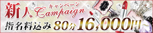 新人キャンペーン!!NET指名料込みで80分16,000円~!!